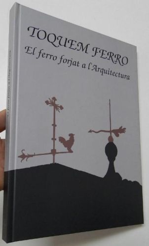 Portada del libro de Toquem ferro. El ferro forjat a l'arquitectura. Espai exterior. Baix Camp, Conca de Barberà, Priorat,...